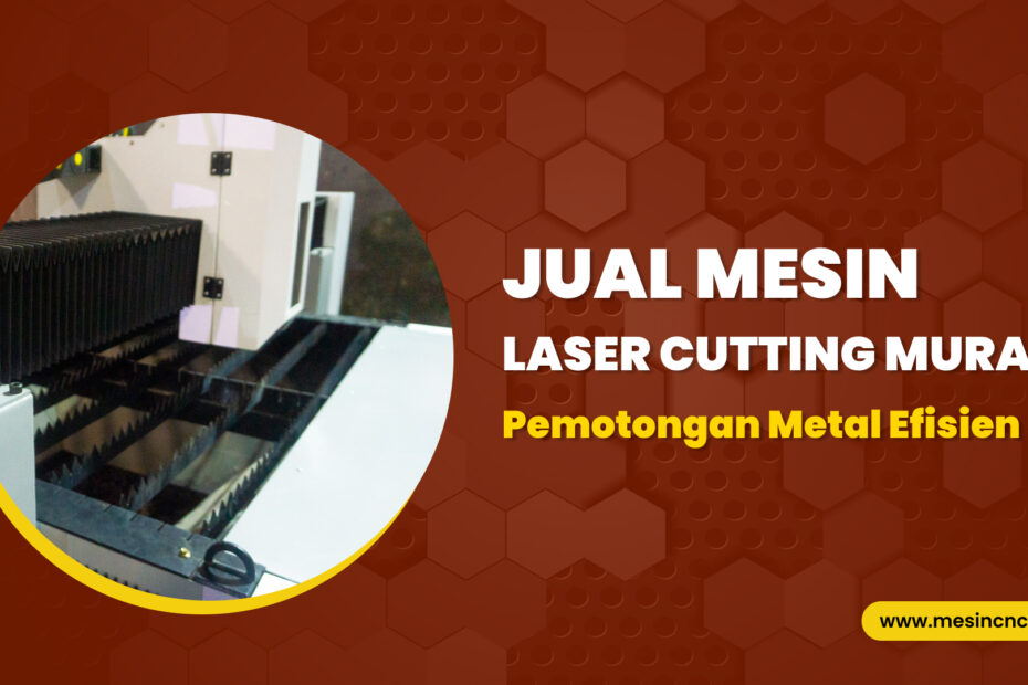 Pemotongan Metal Efisien Jual Mesin Laser Cutting Murah